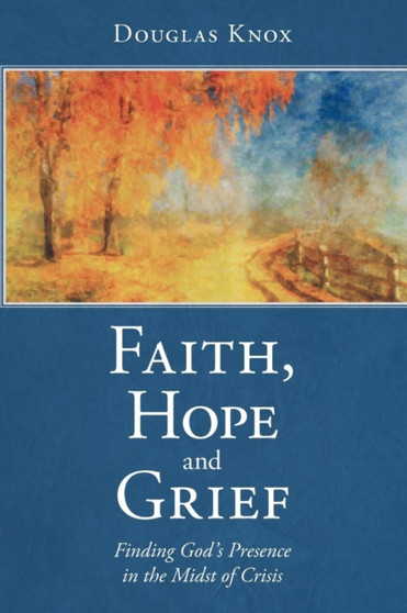 Faith, Hope and Grief : Finding God's Presence in the Midst of Crisis by Douglas Knox - Paperback