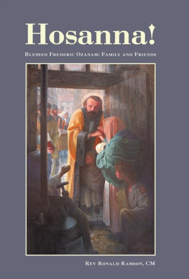 Hosanna! : Blessed Frederic Ozanam: Family and Friends by REV Ronald Ramson CM - Hardback