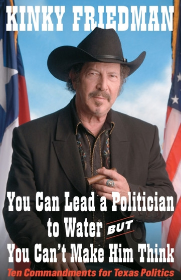You Can Lead a Politician to Water, But You Can't : Ten Commandments for Texas Politics by Kinky Friedman - Paperback