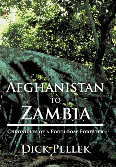 Afghanistan to Zambia : Chronicles of a Footloose Forester by Dick Pellek - Paperback
