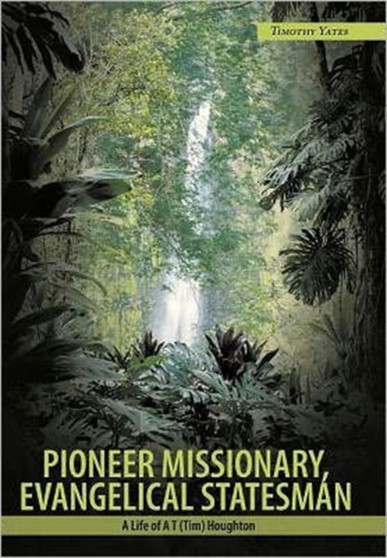 Pioneer Missionary, Evangelical Statesman : A Life of A T (Tim) Houghton by Timothy Yates - Hardback