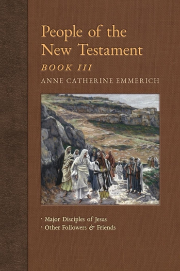 People of the New Testament, Book III : Major Disciples of Jesus & Other Followers & Friends : 5 by Anne Catherine Emmerich - Paperback