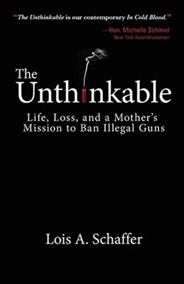 Unthinkable : Life, Loss, and a Mother's Mission to Ban Illegal Guns by Lois a Schaffer - Paperback