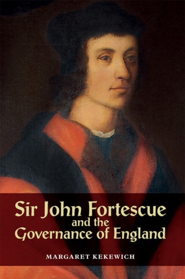 Sir John Fortescue and the Governance of England by Margaret Kekewich - Hardback