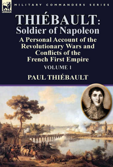 Thiebault : Soldier of Napoleon: Volume 1-a Personal Account of the Revolutionary Wars and Conflicts of the French First Empire by Paul Thiebault - Hardback