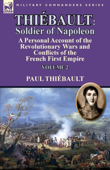 Thiebault : Soldier of Napoleon: Volume 2-a Personal Account of the Revolutionary Wars and Conflicts of the French First Empire by Paul Thiebault - Paperback