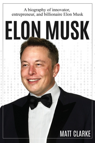 Elon Musk : A Biography of Innovator, Entrepreneur, and Billionaire Elon Musk by Matt Clarke - Paperback