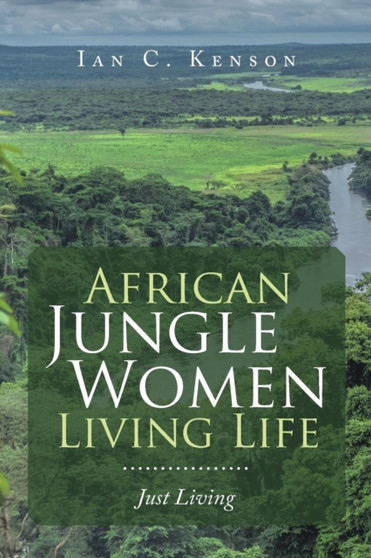 African Jungle Women Living Life : Just Living by Ian C Kenson - Paperback
