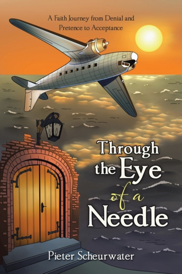 Through the Eye of a Needle : A Faith Journey from Denial and Pretence to Acceptance by Pieter Scheurwater - Paperback