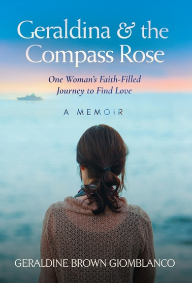 Geraldina & the Compass Rose : One Woman's Faith-Filled Journey To Find Love. A Memoir by Geraldine Brown Giomblanco - Hardback