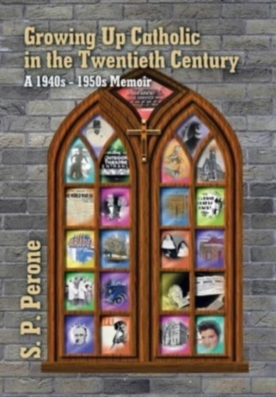 Growing up Catholic in the Twentieth Century : A 1940S - 1950S Memoir by S P Perone - Hardback