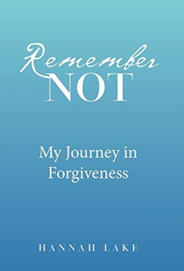 Remember Not : My Journey in Forgiveness by Hannah Lake - Hardback