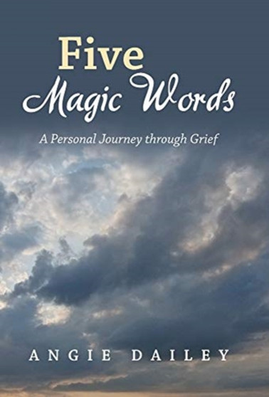 Five Magic Words : A Personal Journey Through Grief by Angie Dailey - Hardback