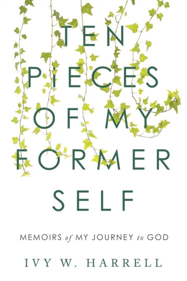 Ten Pieces of My Former Self : Memoirs of My Journey to God by Ivy W Harrell - Paperback