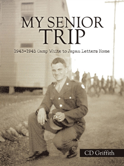 My Senior Trip : 1943-1945 Camp White to Japan Letters Home by CD Griffith - Paperback