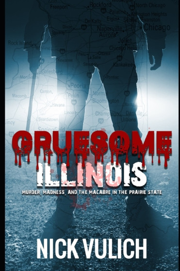 Gruesome Illinois : Murder, Madness, and the Macabre in the Prairie State : 2 by Nick Vulich - Paperback
