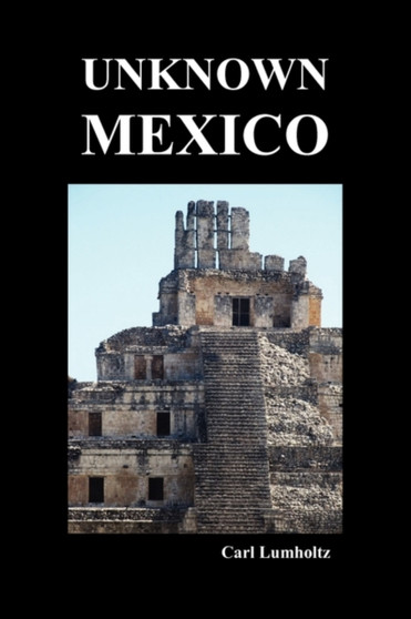 Unknown Mexico (Paperback) by Carl Lumholtz - Paperback