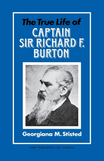 The True Life of Captain Sir Richard F. Burton : Written by His Niece Georgiana M. Sisted with the Authority and Approval of the Burton Family by Georgiana M. Stisted - Hardback