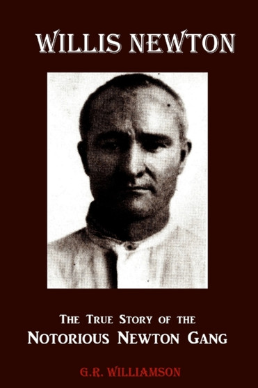 Willis Newton The True Story of the Notorious Newton Gang by G R Williamson - Paperback