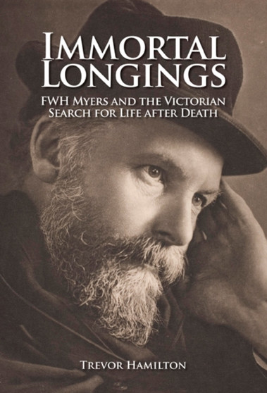 Immortal Longings : F.W.H. Myers and the Victorian Search for Life After Death by Trevor Hamilton - Paperback