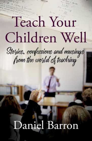 Teach Your Children Well : stories, confessions and musings from the world of teaching by Daniel Barron - Paperback