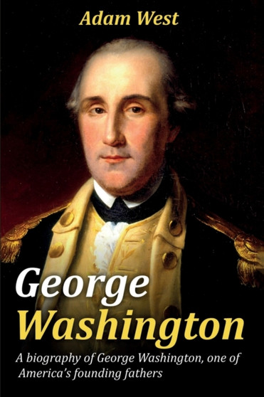 George Washington : A biography of George Washington, one of America's founding fathers by Adam West - Paperback