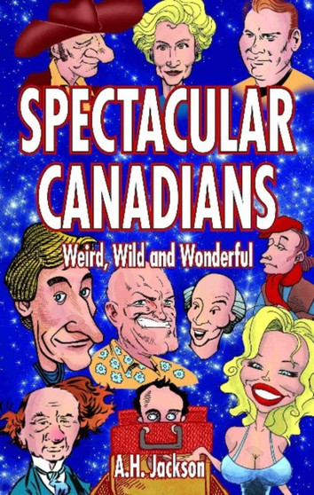Spectacular Canadians : Weird, Wild and Wonderful by Alan Jackson - Paperback