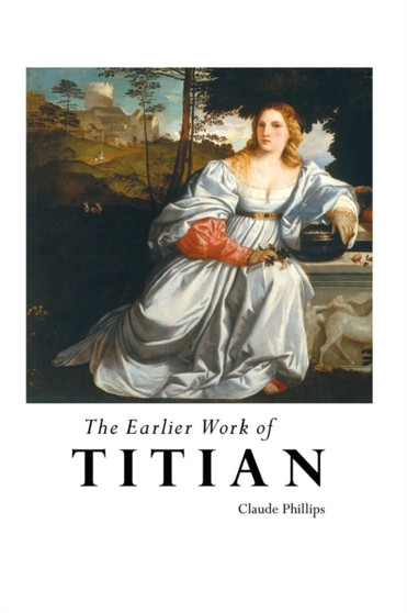 The Earlier Work of Titian : SERIES by Claude Phillips - Paperback