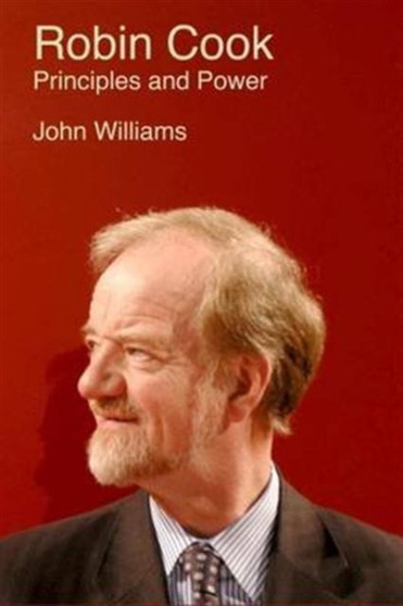 Robin Cook: Principles and Power by John Williams - Hardback