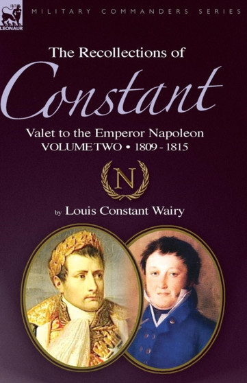 The Recollections of Constant, Valet to the Emperor Napoleon Volume 2 : 1809 - 1815 by Louis Constant Wairy - Paperback