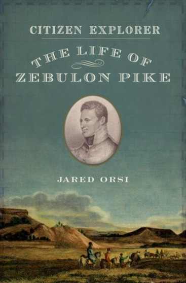 Citizen Explorer : The Life of Zebulon Pike by Jared Orsi - Paperback