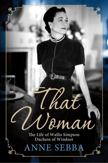 That Woman : The Life of Wallis Simpson, Duchess of Windsor by Anne Sebba - Paperback