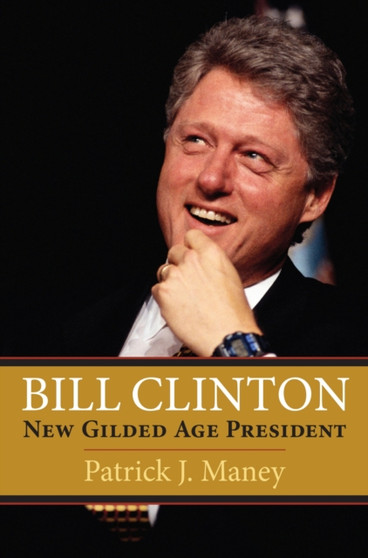 Bill Clinton : New Gilded Age President by Patrick J. Maney - Hardback