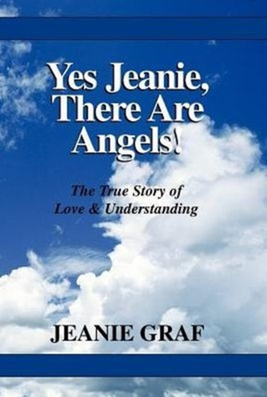 Yes Jeanie, There Are Angels! : The True Story of Love & Understanding by Jeanie Graf - Hardback