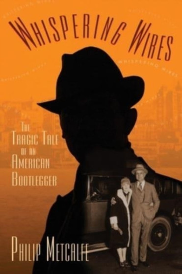 Whispering Wires : The Tragic Tale of an American Bootlegger by Philip Metcalfe - Paperback
