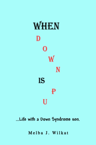 When Down Is Up : ...Life with a Down Syndrome son. by Melba J Wilkat - Paperback