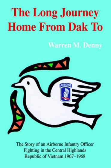 The Long Journey Home From Dak To : The Story of an Airborne Infantry OfficerFighting in the Central HighlandsRepublic of Vietnam 1967-1968 by Warren M Denny - Hardback