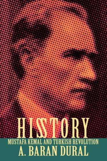 His Story : Mustafa Kemal and Turkish Revolution by A Baran Dural - Hardback