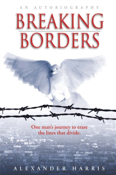 Breaking Borders : One Man's Journey to Erase the Lines That Divide. by Alexander Harris - Hardback