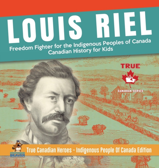 Louis Riel - Freedom Fighter for the Indigenous Peoples of Canada Canadian History for Kids True Canadian Heroes - Indigenous People Of Canada Edition by Professor Beaver - Hardback