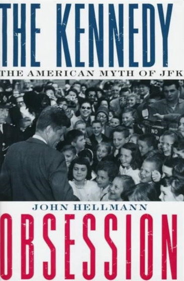 The Kennedy Obsession : The American Myth of JFK by John Hellmann - Hardback