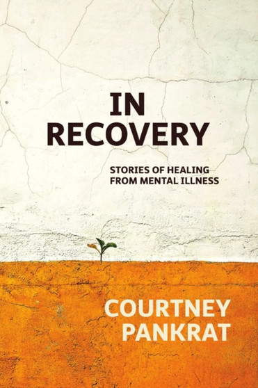 In Recovery: Stories of Healing from Mental Illness by Courtney Pankrat - Paperback
