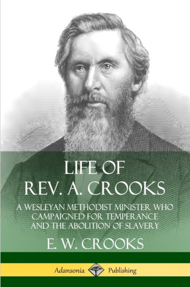 Life of Rev. A. Crooks: A Wesleyan Methodist Minister who Campaigned for Temperance and the Abolition of Slavery by E.W. Crooks - Paperback