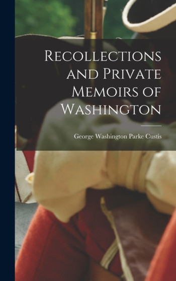 Recollections and Private Memoirs of Washington by George Washington Parke Custis - Hardback