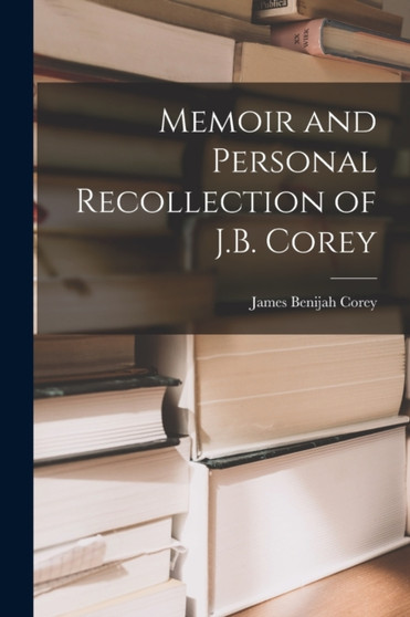 Memoir and Personal Recollection of J.B. Corey by James Benijah Corey - Paperback