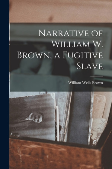 Narrative of William W. Brown, a Fugitive Slave by William Wells Brown - Paperback