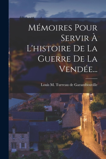 Memoires Pour Servir A L'histoire De La Guerre De La Vendee... by Louis M Turreau de Garambouville - Paperback