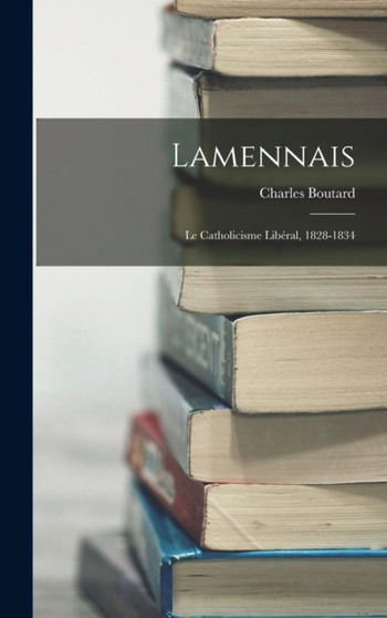 Lamennais : Le Catholicisme Liberal, 1828-1834 by Charles Boutard - Hardback