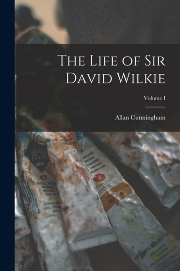 The Life of Sir David Wilkie; Volume I by Allan Cunningham - Paperback