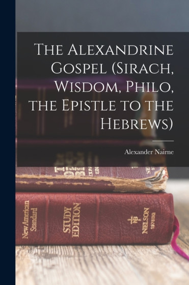 The Alexandrine Gospel (Sirach, Wisdom, Philo, the Epistle to the Hebrews) by Nairne Alexander - Paperback